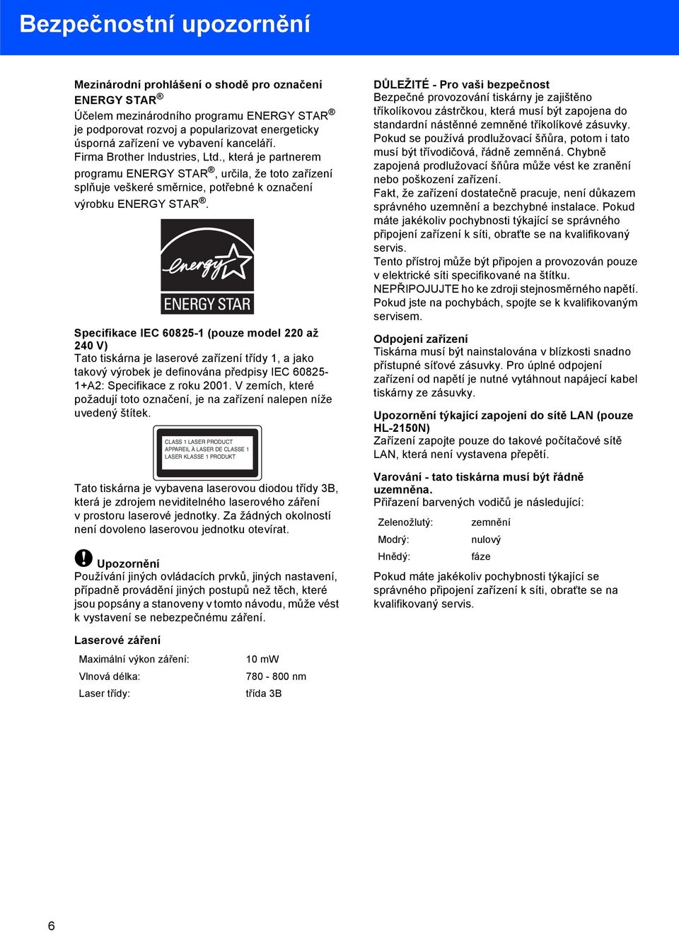 Specifikace IEC 60825-1 (pouze model 220 až 240 V) Tato tiskárna je laserové zařízení třídy 1, a jako takový výrobek je definována předpisy IEC 60825-1+A2: Specifikace z roku 2001.