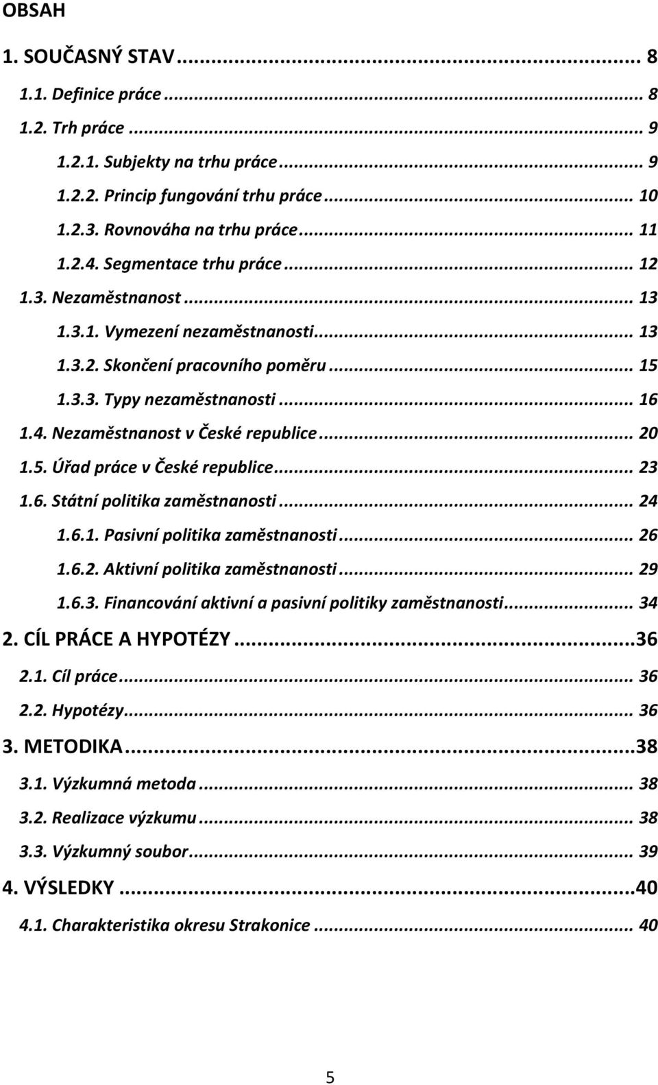 Nezaměstnanost v České republice... 20 1.5. Úřad práce v České republice... 23 1.6. Státní politika zaměstnanosti... 24 1.6.1. Pasivní politika zaměstnanosti... 26 1.6.2. Aktivní politika zaměstnanosti.