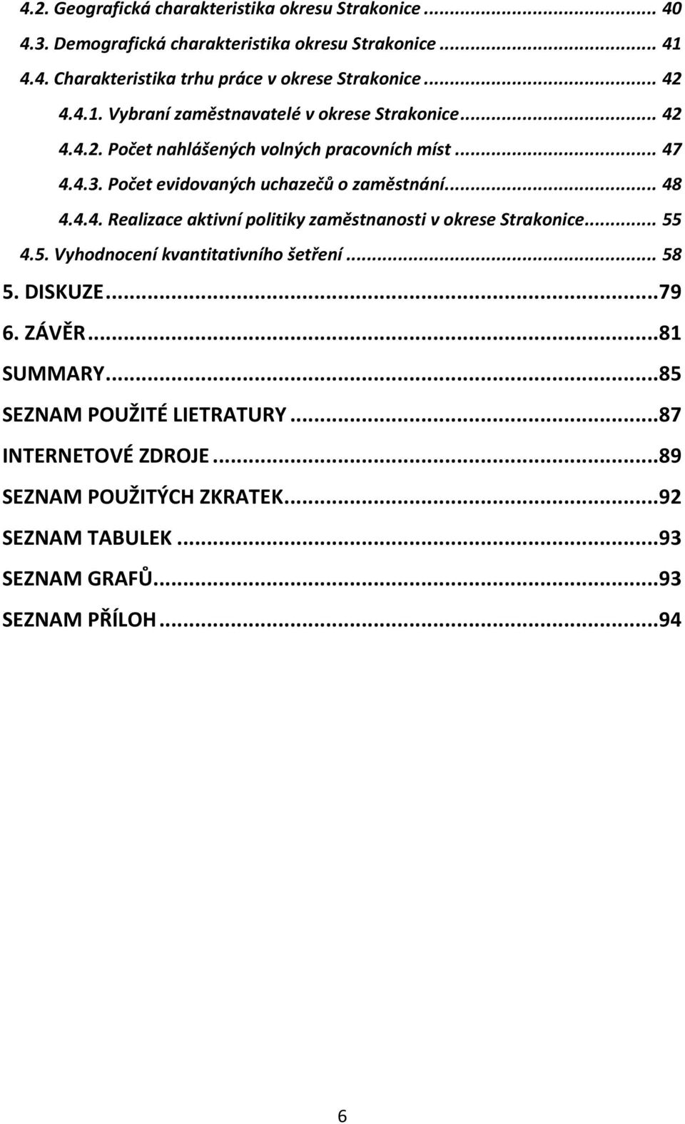 .. 48 4.4.4. Realizace aktivní politiky zaměstnanosti v okrese Strakonice... 55 4.5. Vyhodnocení kvantitativního šetření... 58 5. DISKUZE... 79 6. ZÁVĚR.