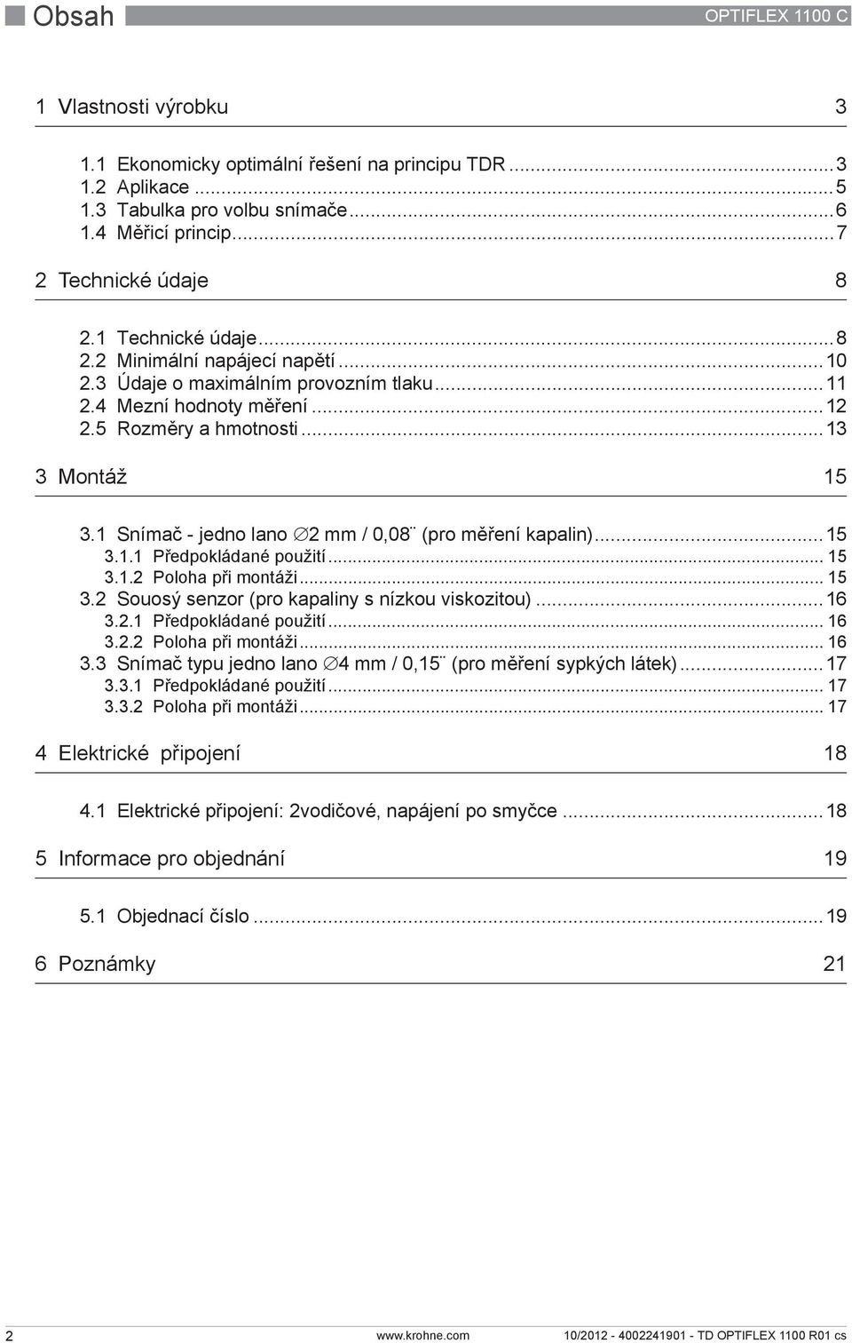 1 Snímač - jedno lano 2 mm / 0,08 (pro měření kapalin)...15 3.1.1 Předpokládané použití... 15 3.1.2 Poloha při montáži... 15 3.2 Souosý senzor (pro kapaliny s nízkou viskozitou)...16 3.2.1 Předpokládané použití... 16 3.