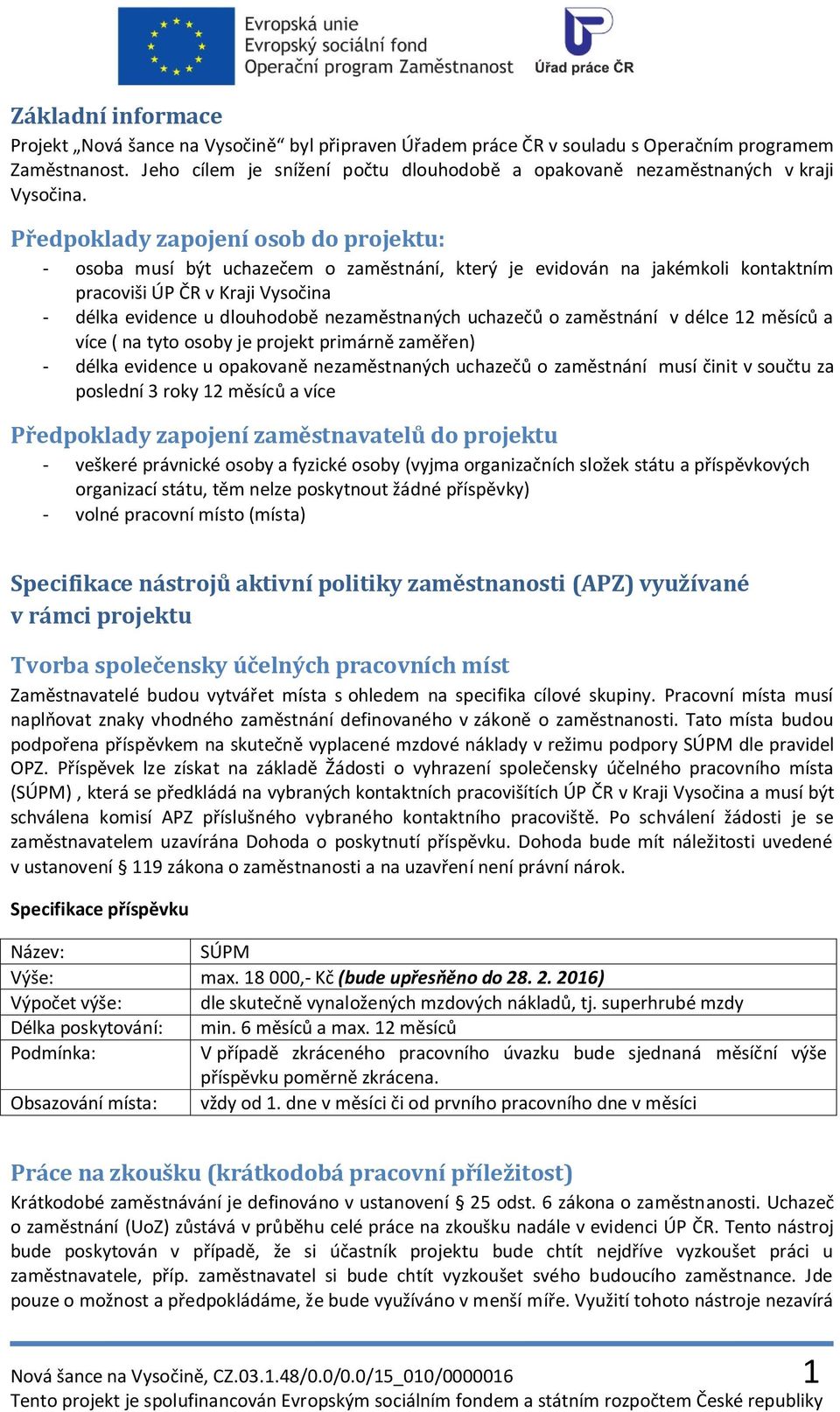 Předpoklady zapojení osob do projektu: - osoba musí být uchazečem o zaměstnání, který je evidován na jakémkoli kontaktním pracoviši ÚP ČR v Kraji Vysočina - délka evidence u dlouhodobě nezaměstnaných