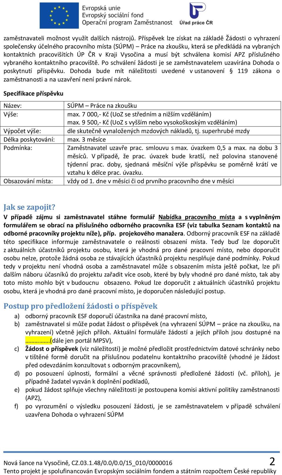 musí být schválena komisí APZ příslušného vybraného kontaktního pracoviště. Po schválení žádosti je se zaměstnavatelem uzavírána Dohoda o poskytnutí příspěvku.