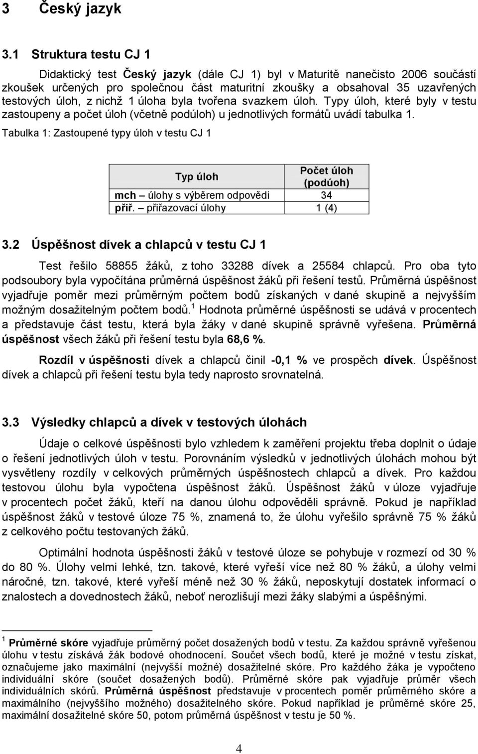 nichţ 1 úloha byla tvořena svazkem úloh. Typy úloh, které byly v testu zastoupeny a počet úloh (včetně podúloh) u jednotlivých formátů uvádí tabulka 1.