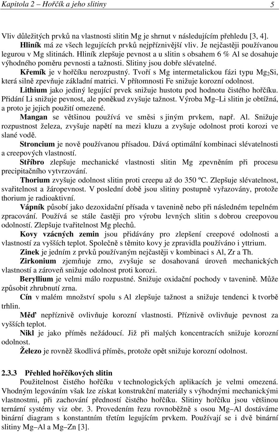 Křemík je v hořčíku nerozpustný. Tvoří s Mg intermetalickou fázi typu Mg 2 Si, která silně zpevňuje základní matrici. V přítomnosti Fe snižuje korozní odolnost.