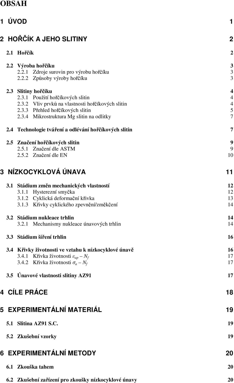 5 Značení hořčíkových slitin 9 2.5.1 Značení dle ASTM 9 2.5.2 Značení dle EN 10 3 NÍZKOCYKLOVÁ ÚNAVA 11 3.1 Stádium změn mechanických vlastností 12 3.1.1 Hysterezní smyčka 12 3.1.2 Cyklická deformační křivka 13 3.