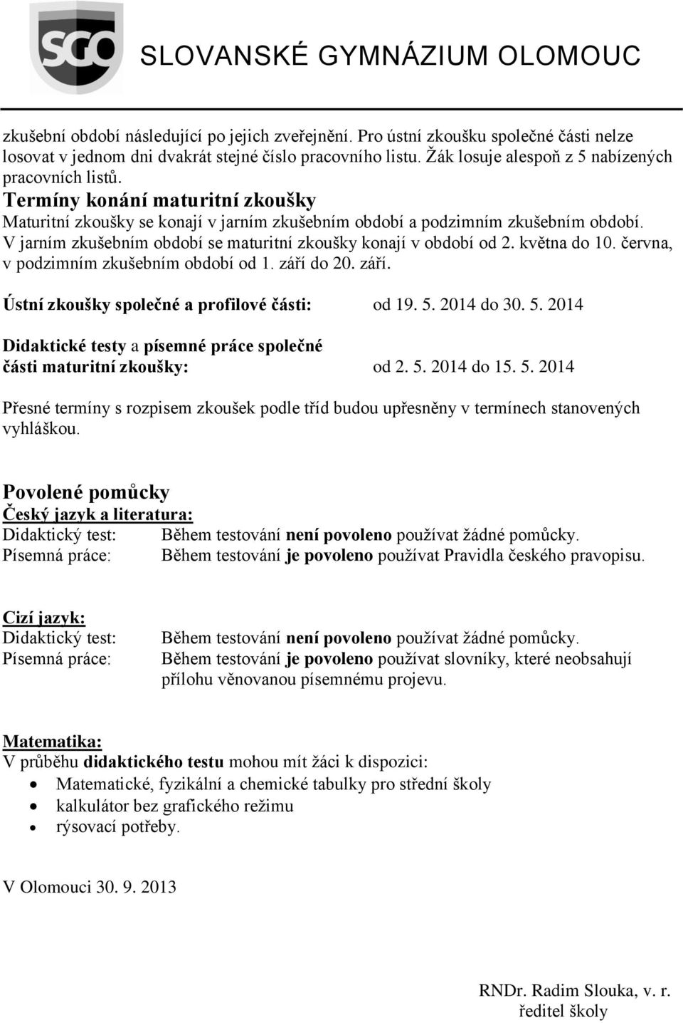 června, v podzimním zkušebním období od 1. září do 20. září. Ústní zkoušky společné a profilové části: od 19. 5. 2014 do 30. 5. 2014 Didaktické testy a písemné práce společné části maturitní zkoušky: od 2.