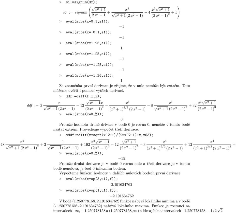 > ddf:=diff(f,x,x); x x + ( x ) x + x ( x ) x 3 (x + ) 3/ ( x ) 8 x 3 x + ( x ) + 3 x3 x + ( x ) 3 > eval(subs(x=0,%)); 0 Protože hodnota druhé drivace v bodě 0 je rovna 0, nemůže v tomto bodě nastat