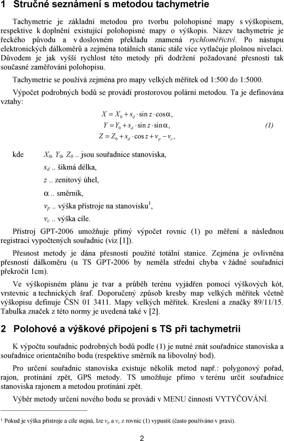 Důvodem je jak vyšší rychlost této metody při dodržení požadované přesnosti tak současné zaměřování polohopisu. Tachymetrie se používá zejména pro mapy velkých měřítek od 1:500 do 1:5000.