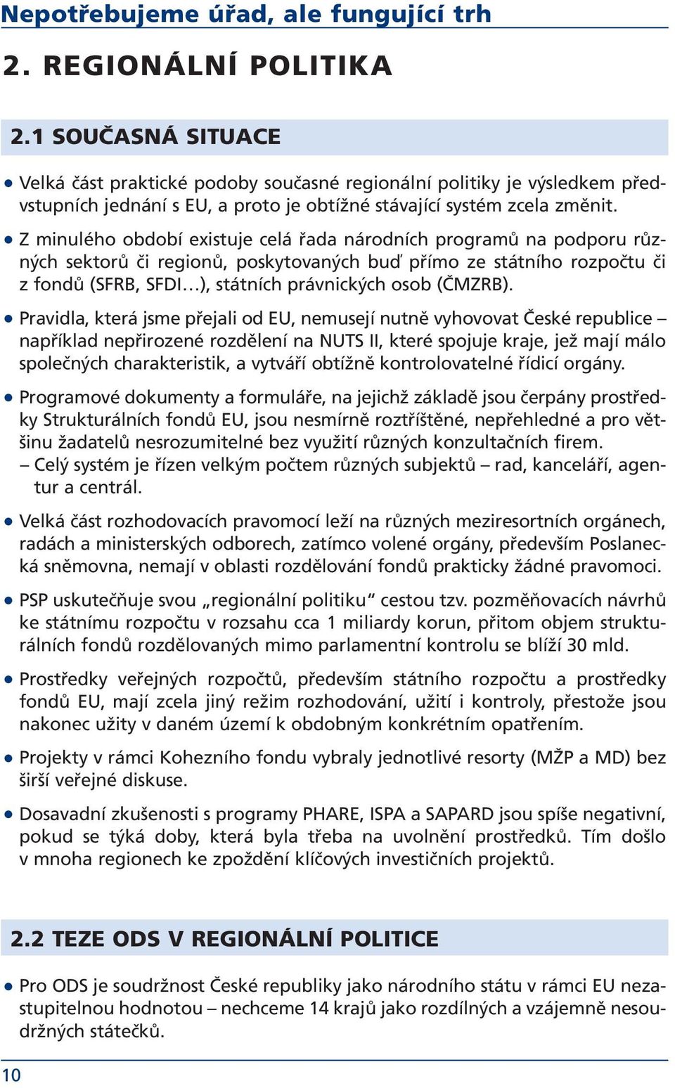 Z minulého období existuje celá řada národních programů na podporu různých sektorů či regionů, poskytovaných buď přímo ze státního rozpočtu či z fondů (SFRB, SFDI ), státních právnických osob (ČMZRB).