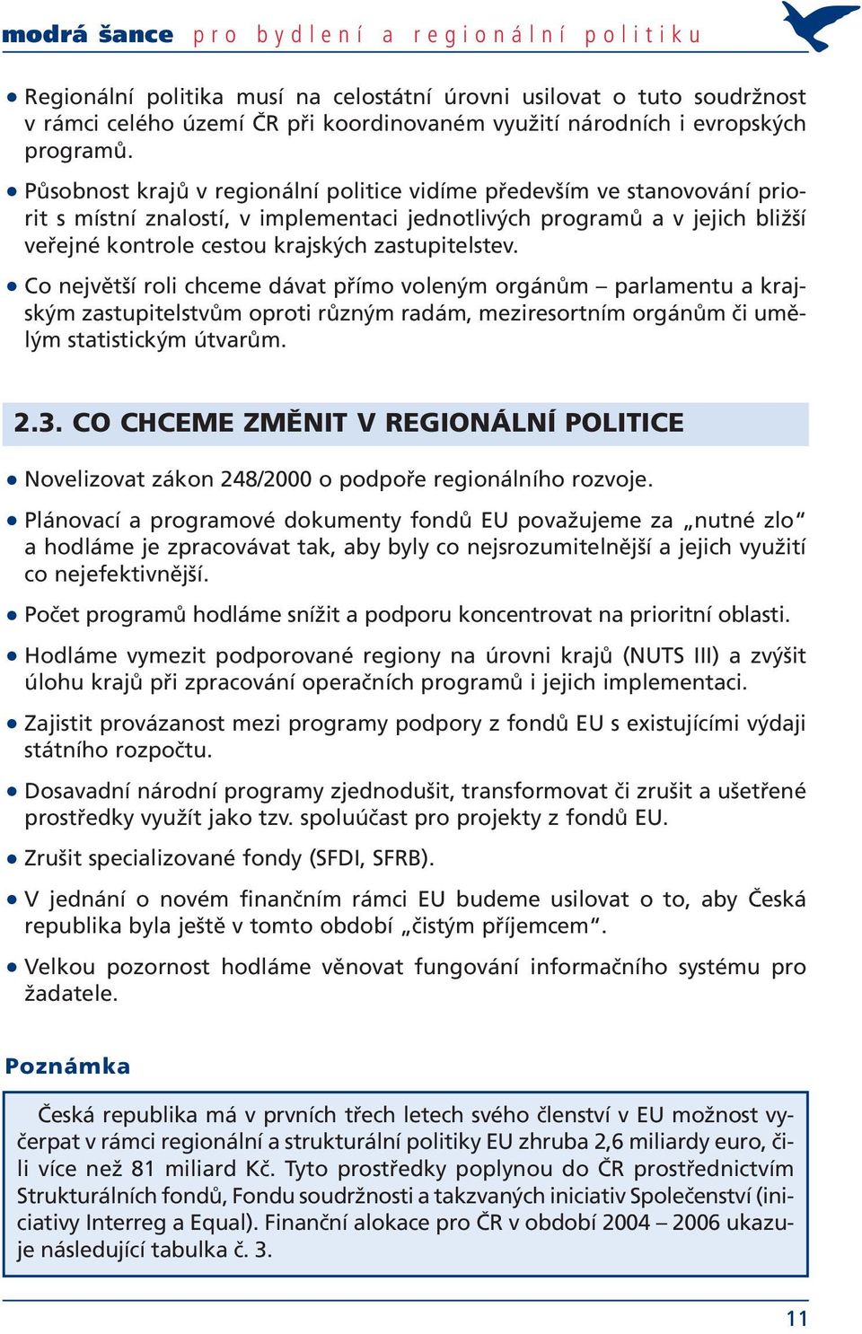 Působnost krajů v regionální politice vidíme především ve stanovování priorit s místní znalostí, v implementaci jednotlivých programů a v jejich bližší veřejné kontrole cestou krajských