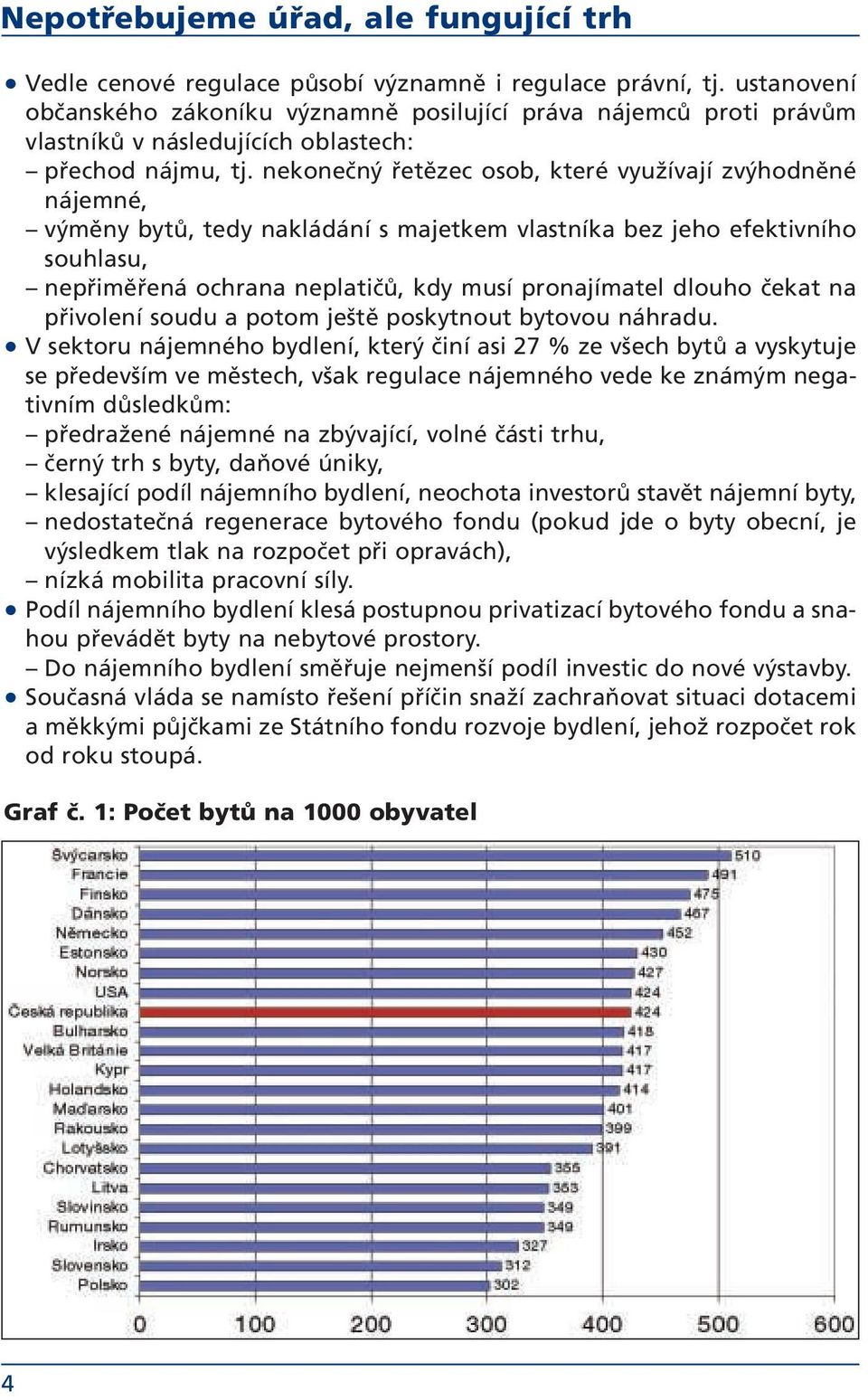 nekonečný řetězec osob, které využívají zvýhodněné nájemné, výměny bytů, tedy nakládání s majetkem vlastníka bez jeho efektivního souhlasu, nepřiměřená ochrana neplatičů, kdy musí pronajímatel dlouho