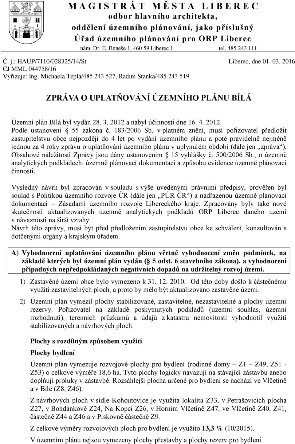 Michaela Teplá/485 243 527, Radim Stanka/485 243 519 ZPRÁVA O UPLATŇOVÁNÍ ÚZEMNÍHO PLÁNU BÍLÁ Územní plán Bílá byl vydán 28. 3. 2012 a nabyl účinnosti dne 16. 4. 2012. Podle ustanovení 55 zákona č.