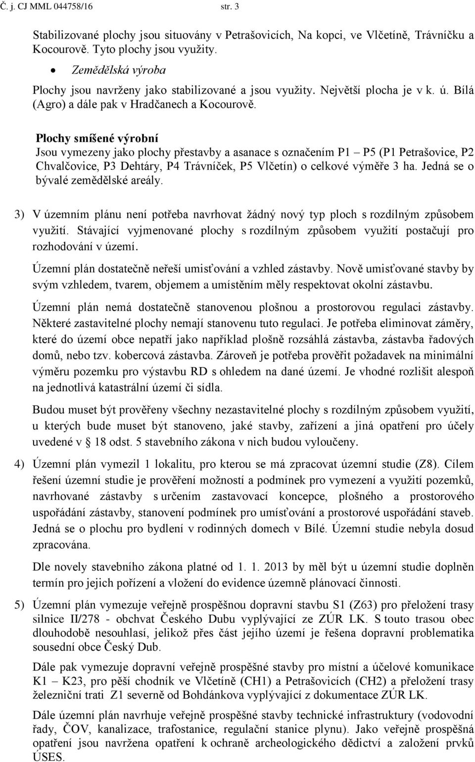 Plochy smíšené výrobní Jsou vymezeny jako plochy přestavby a asanace s označením P1 P5 (P1 Petrašovice, P2 Chvalčovice, P3 Dehtáry, P4 Trávníček, P5 Vlčetín) o celkové výměře 3 ha.