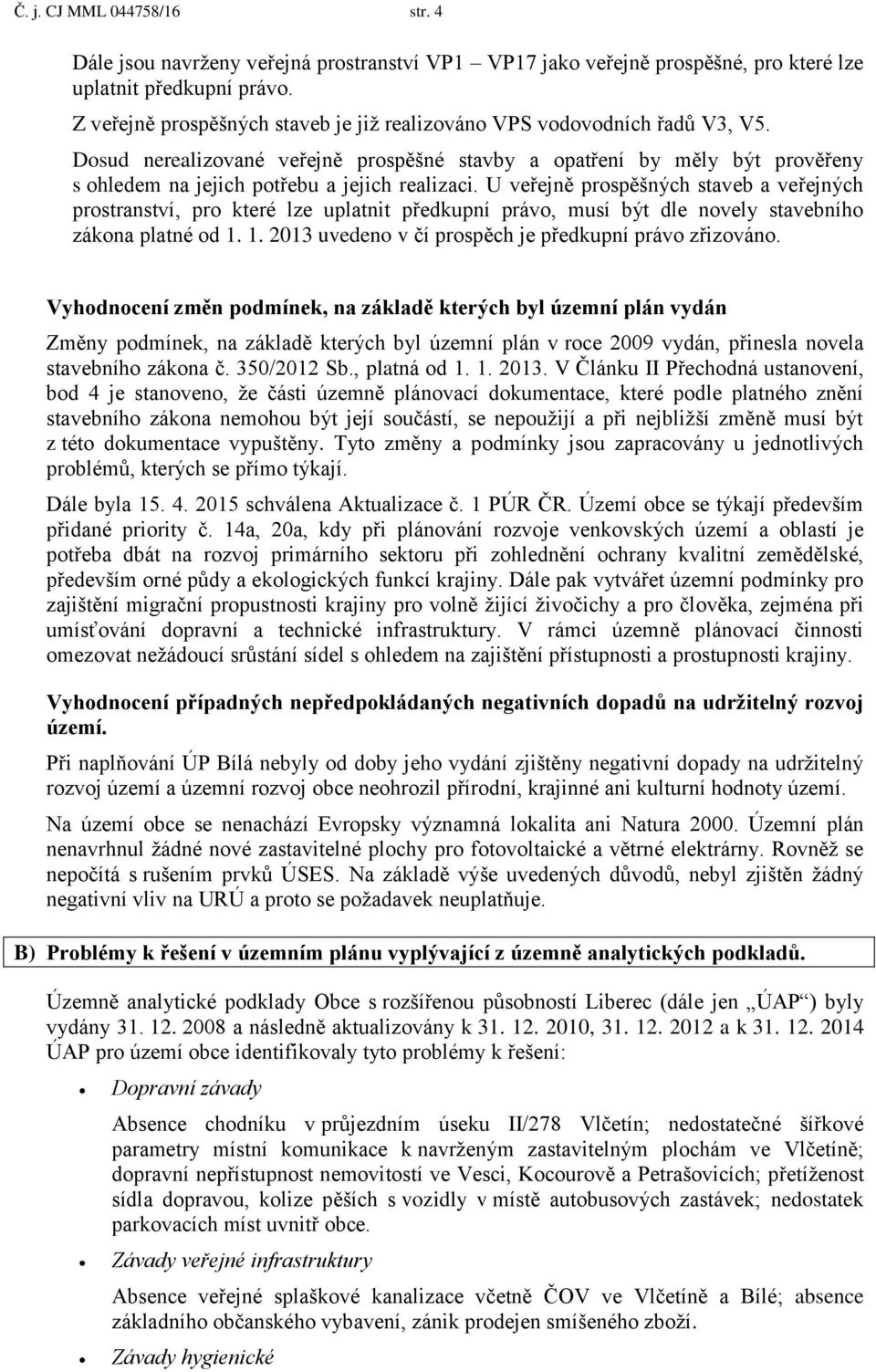 Dosud nerealizované veřejně prospěšné stavby a opatření by měly být prověřeny s ohledem na jejich potřebu a jejich realizaci.