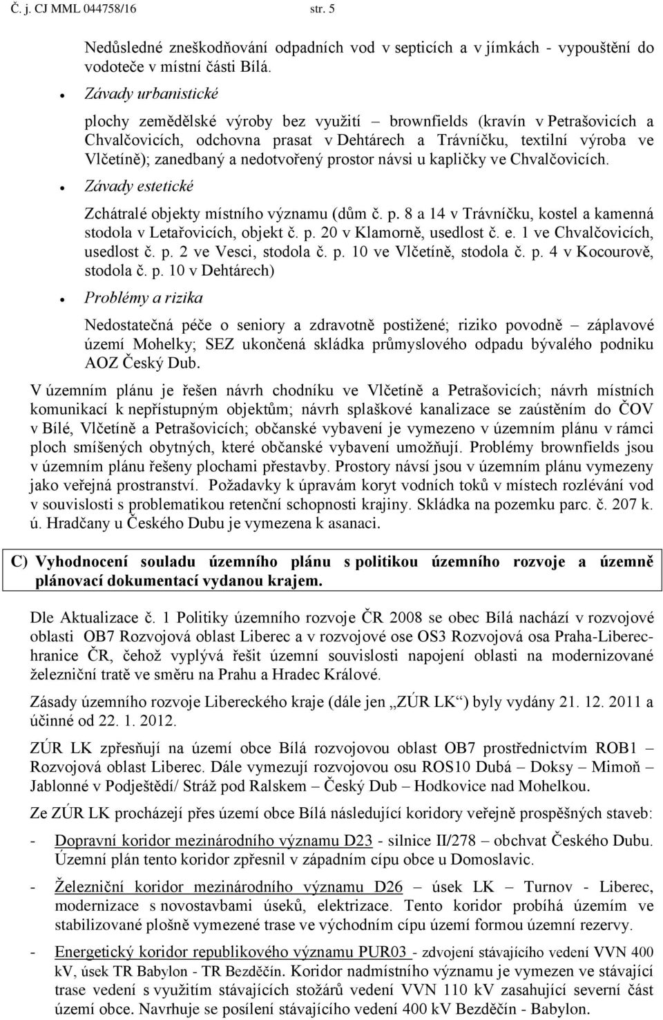 nedotvořený prostor návsi u kapličky ve Chvalčovicích. Závady estetické Zchátralé objekty místního významu (dům č. p. 8 a 14 v Trávníčku, kostel a kamenná stodola v Letařovicích, objekt č. p. 20 v Klamorně, usedlost č.