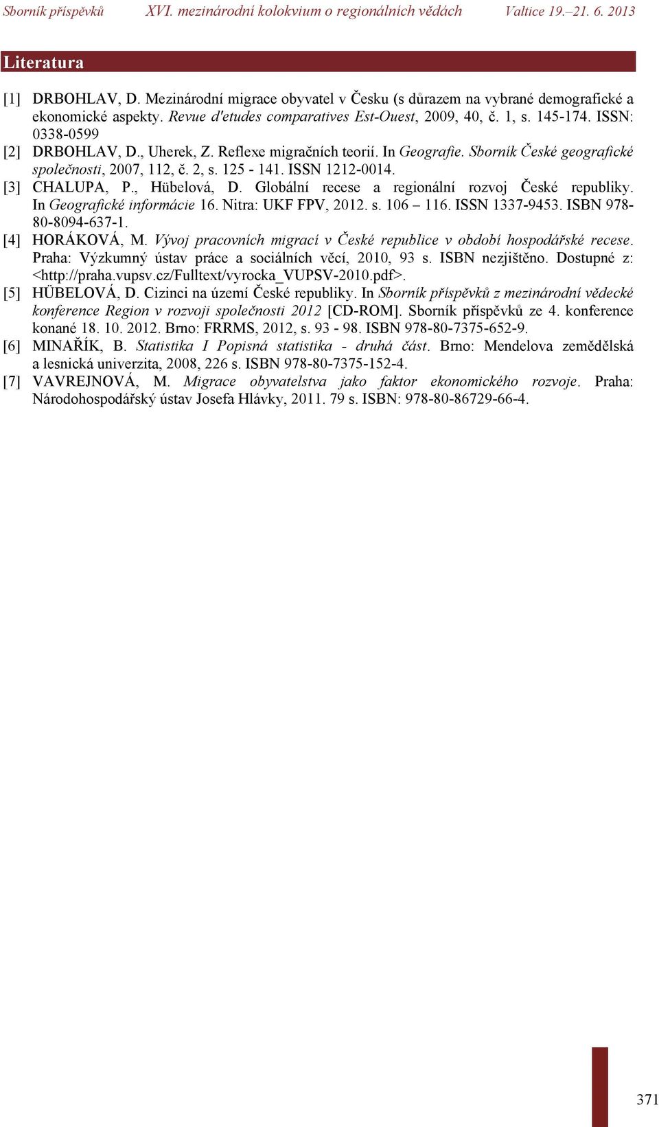 Globální recese a regionální rozvoj České republiky. In Geografické informácie 16. Nitra: UKF FPV, 2012. s. 106 116. ISSN 1337-9453. ISBN 978-80-8094-637-1. [4] HORÁKOVÁ, M.