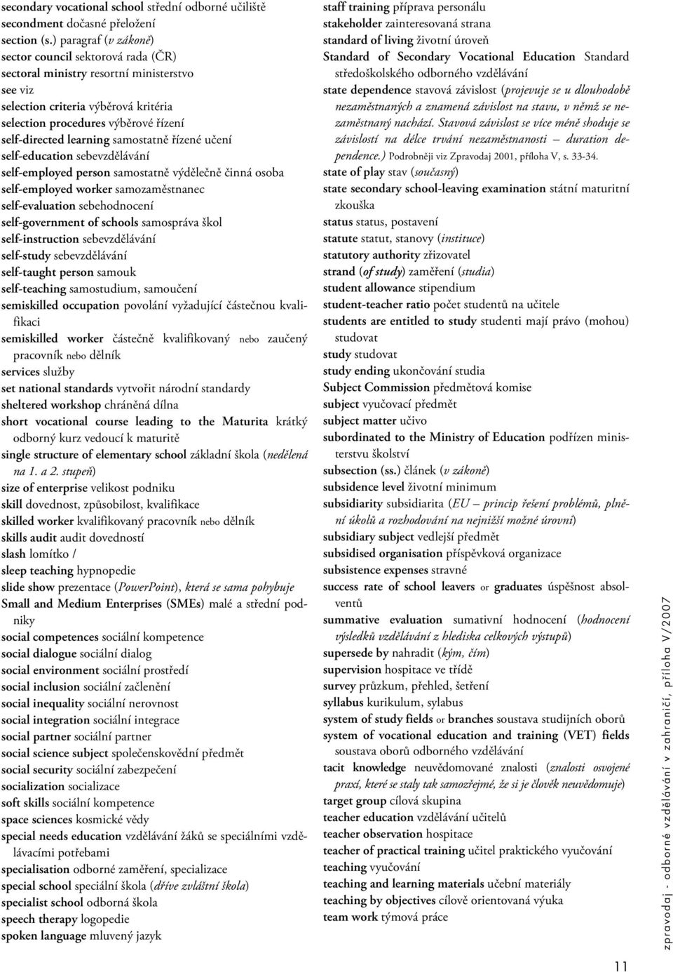 learning samostatně řízené učení self-education sebevzdělávání self-employed person samostatně výdělečně činná osoba self-employed worker samozaměstnanec self-evaluation sebehodnocení self-government