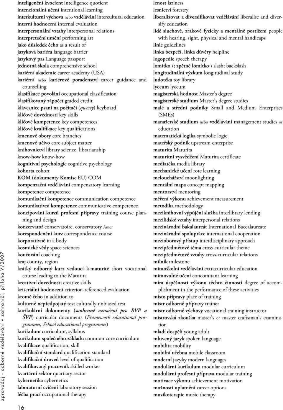 comprehensive school kariérní akademie career academy (USA) kariérní nebo kariérové poradenství career guidance and counselling klasifikace povolání occupational classification klasifikovaný zápočet