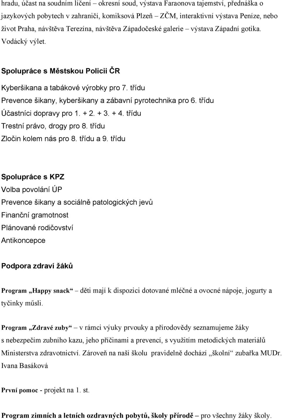 třídu Prevence šikany, kyberšikany a zábavní pyrotechnika pro 6. třídu Účastníci dopravy pro 1. + 2. + 3. + 4. třídu Trestní právo, drogy pro 8. třídu Zločin kolem nás pro 8. třídu a 9.