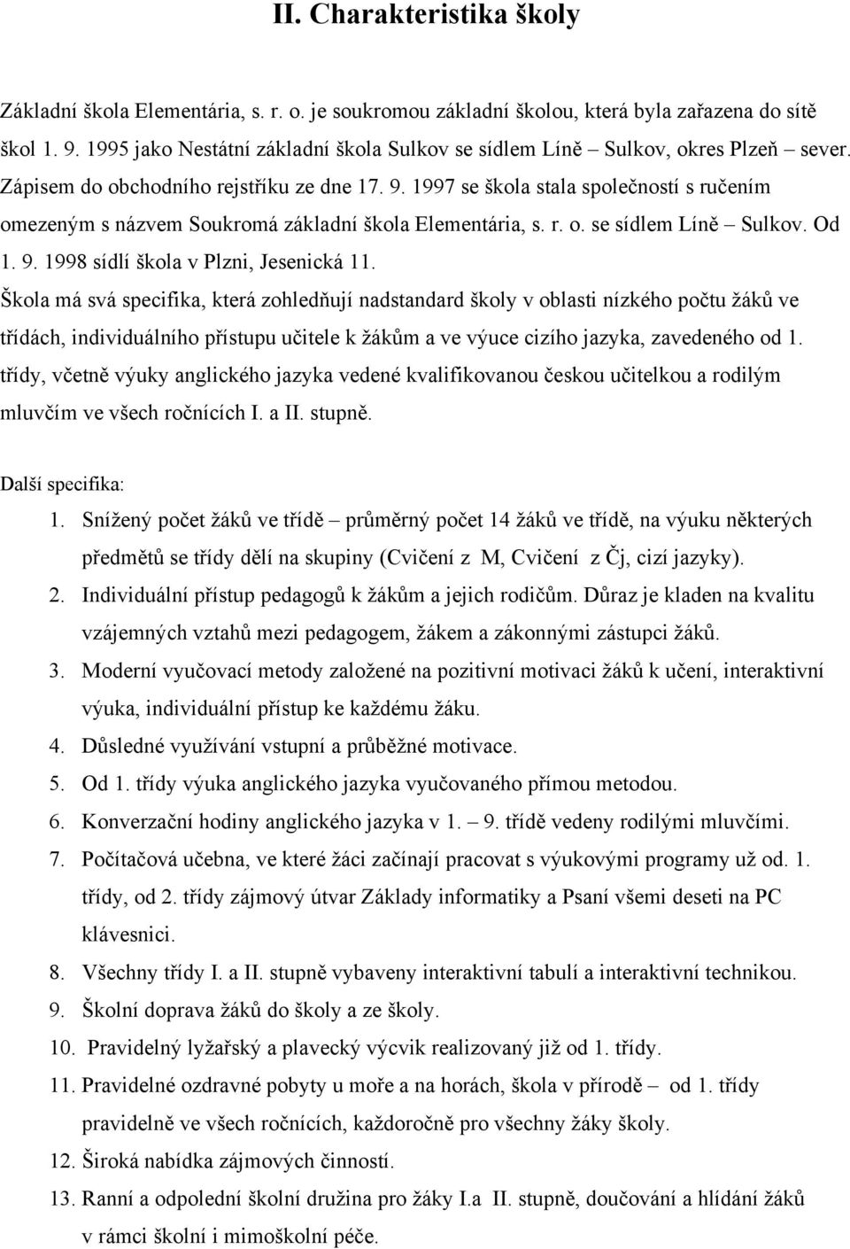 1997 se škola stala společností s ručením omezeným s názvem Soukromá základní škola Elementária, s. r. o. se sídlem Líně Sulkov. Od 1. 9. 1998 sídlí škola v Plzni, Jesenická 11.