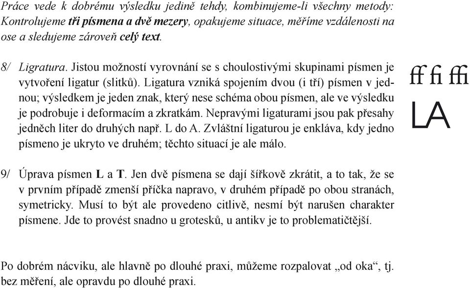 Ligatura vzniká spojením dvou (i tří) písmen v jednou; výsledkem je jeden znak, který nese schéma obou písmen, ale ve výsledku je podrobuje i deformacím a zkratkám.