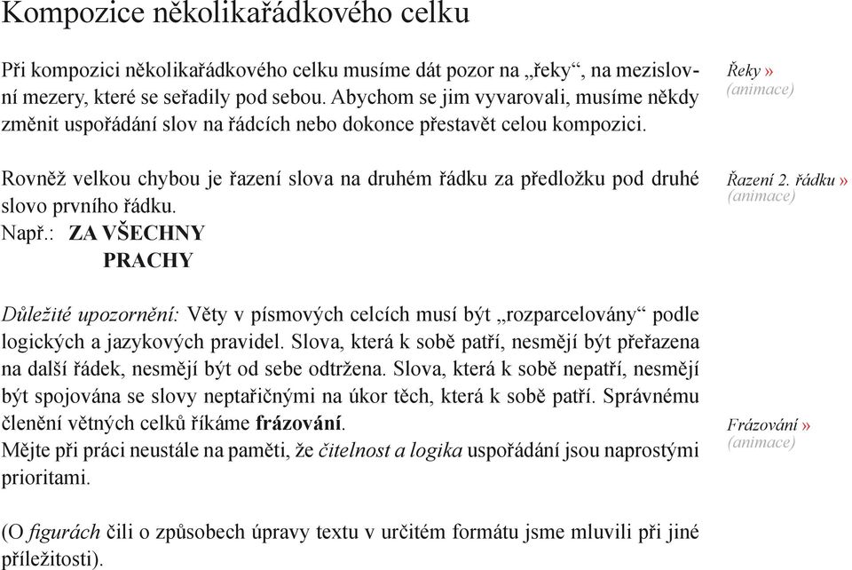 Rovněž velkou chybou je řazení slova na druhém řádku za předložku pod druhé slovo prvního řádku. Např.