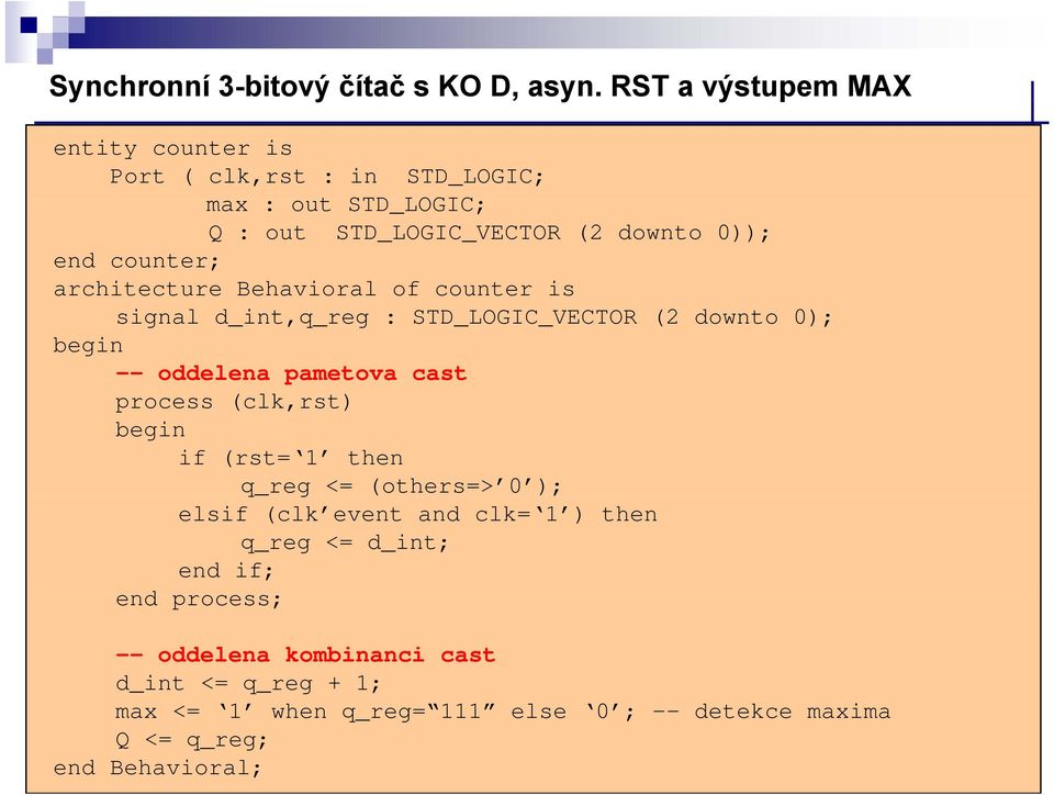 counter; architecture Behavioral of counter is signal d_int,q_reg : STD_LOGIC_VECTOR (2 downto 0); begin -- oddelena pametova cast process