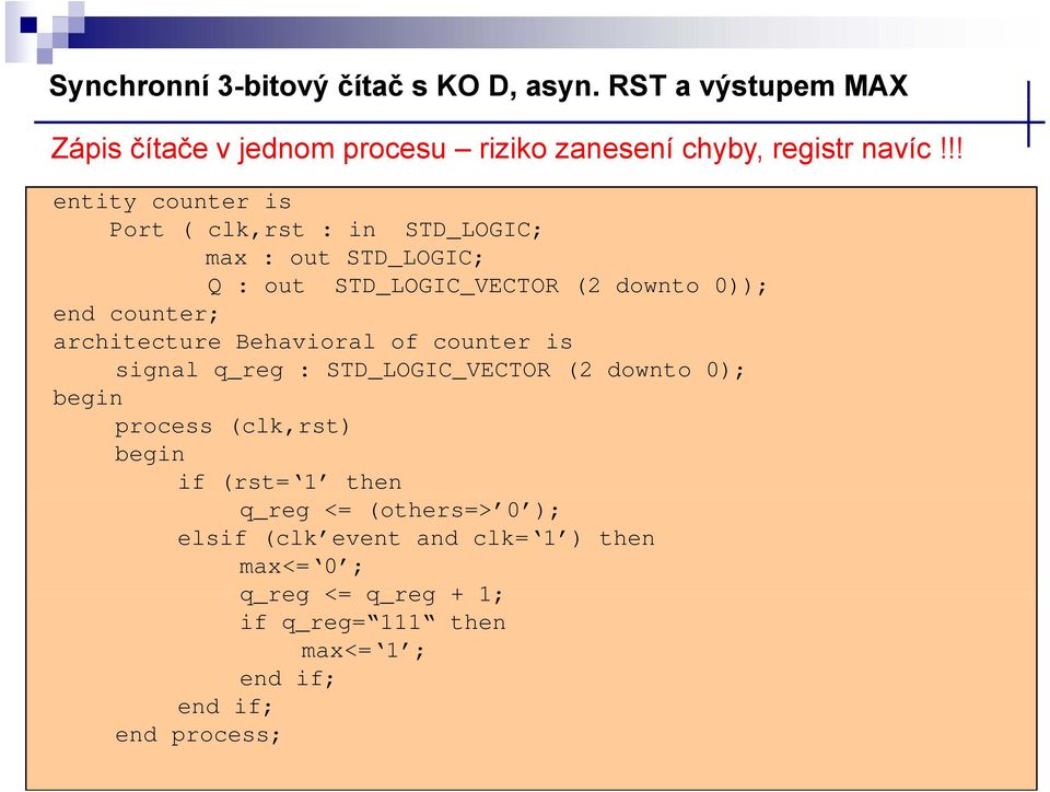 architecture Behavioral of counter is signal q_reg : STD_LOGIC_VECTOR (2 downto 0); begin process (clk,rst) begin if (rst= then