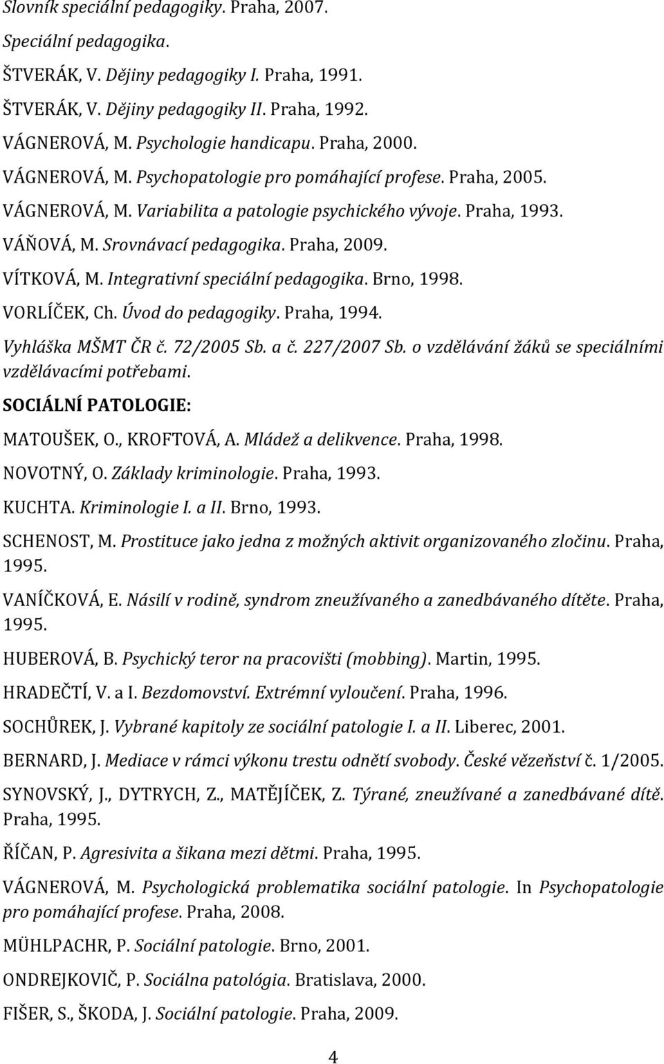 VÍTKOVÁ, M. Integrativní speciální pedagogika. Brno, 1998. VORLÍČEK, Ch. Úvod do pedagogiky. Praha, 1994. Vyhláška MŠMT ČR č. 72/2005 Sb. a č. 227/2007 Sb.