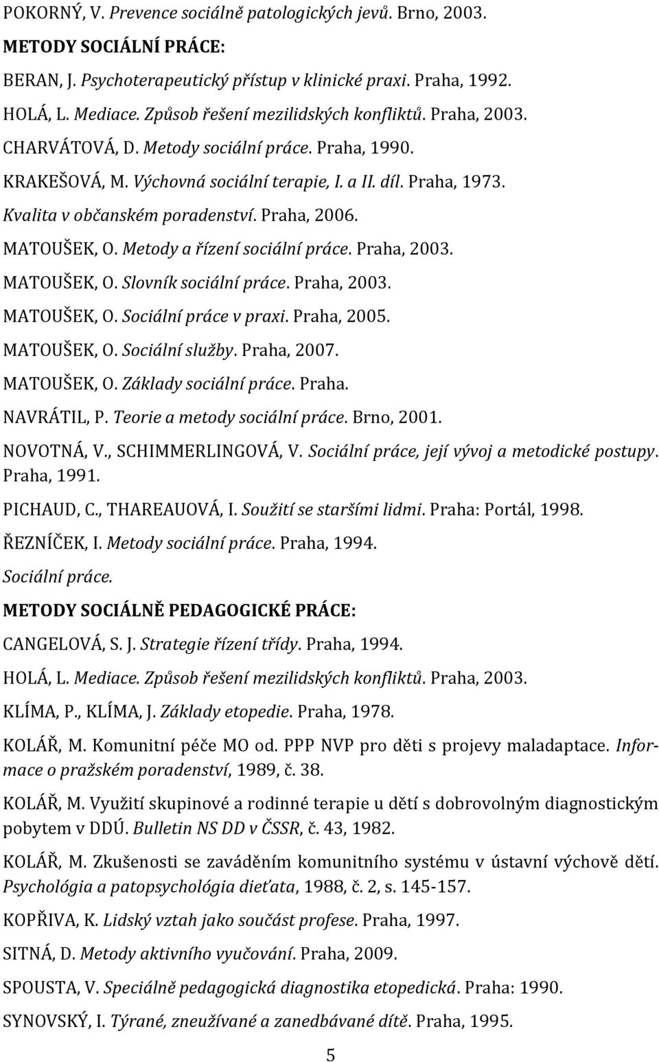 Kvalita v občanském poradenství. Praha, 2006. MATOUŠEK, O. Metody a řízení sociální práce. Praha, 2003. MATOUŠEK, O. Slovník sociální práce. Praha, 2003. MATOUŠEK, O. Sociální práce v praxi.