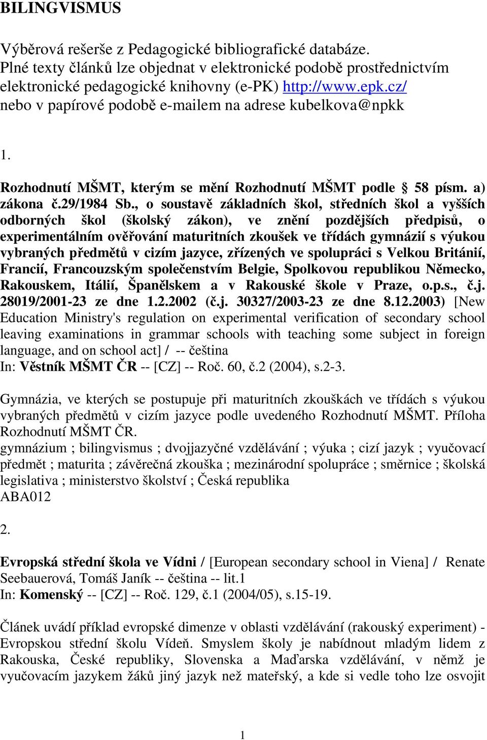 , o soustav základních škol, stedních škol a vyšších odborných škol (školský zákon), ve znní pozdjších pedpis, o experimentálním ovování maturitních zkoušek ve tídách gymnázií s výukou vybraných