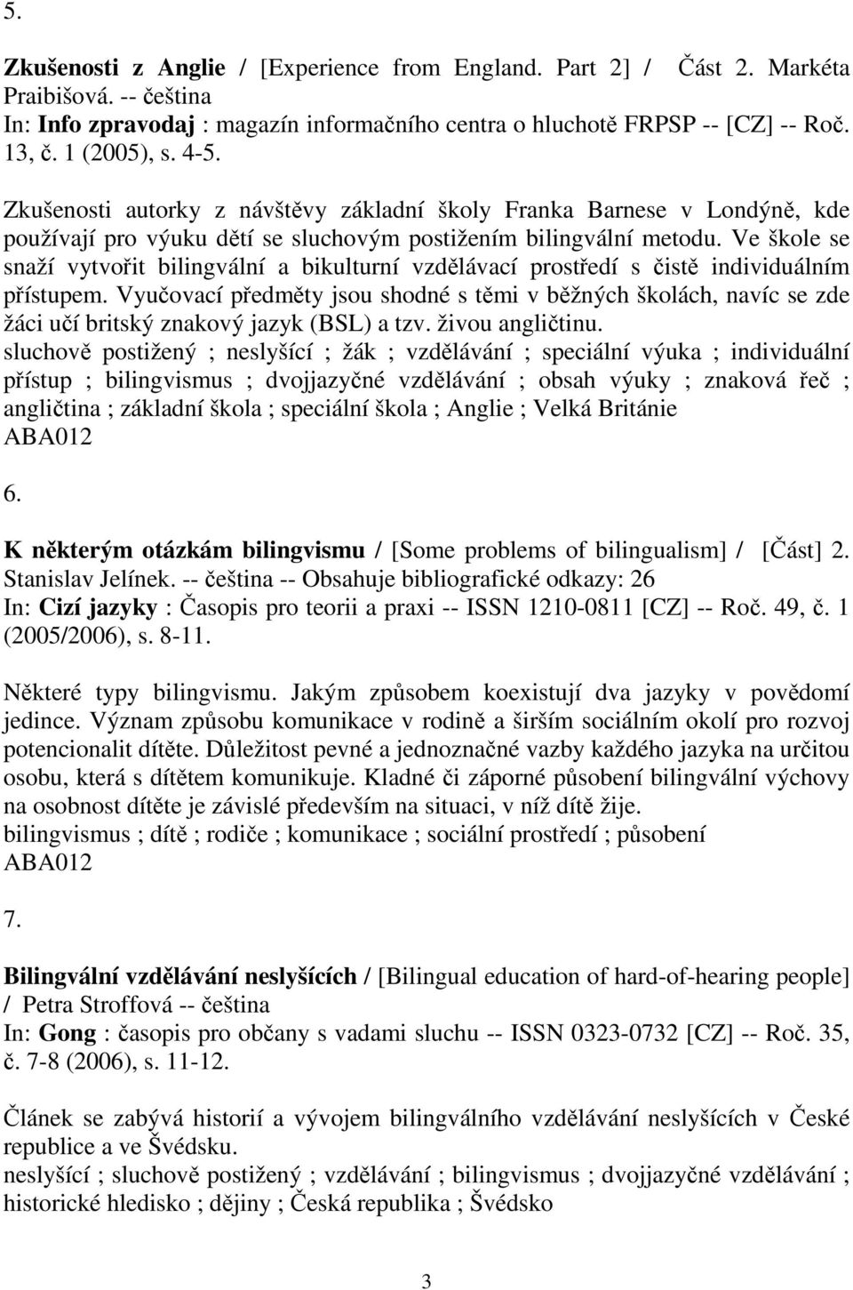 Ve škole se snaží vytvoit bilingvální a bikulturní vzdlávací prostedí s ist individuálním pístupem.