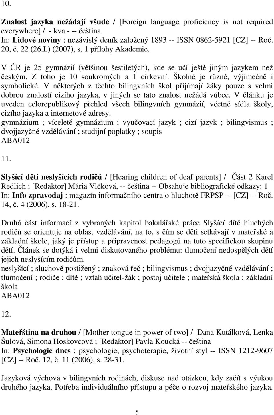 V nkterých z tchto bilingvních škol pijímají žáky pouze s velmi dobrou znalostí cizího jazyka, v jiných se tato znalost nežádá vbec.