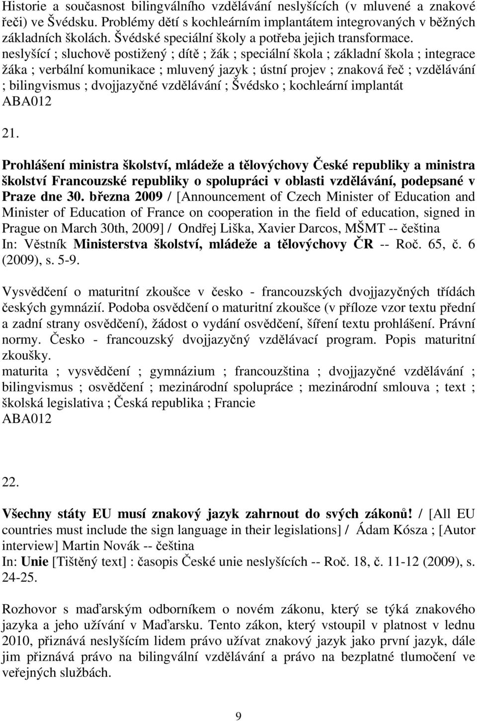 neslyšící ; sluchov postižený ; dít ; žák ; speciální škola ; základní škola ; integrace žáka ; verbální komunikace ; mluvený jazyk ; ústní projev ; znaková e ; vzdlávání ; bilingvismus ; dvojjazyné