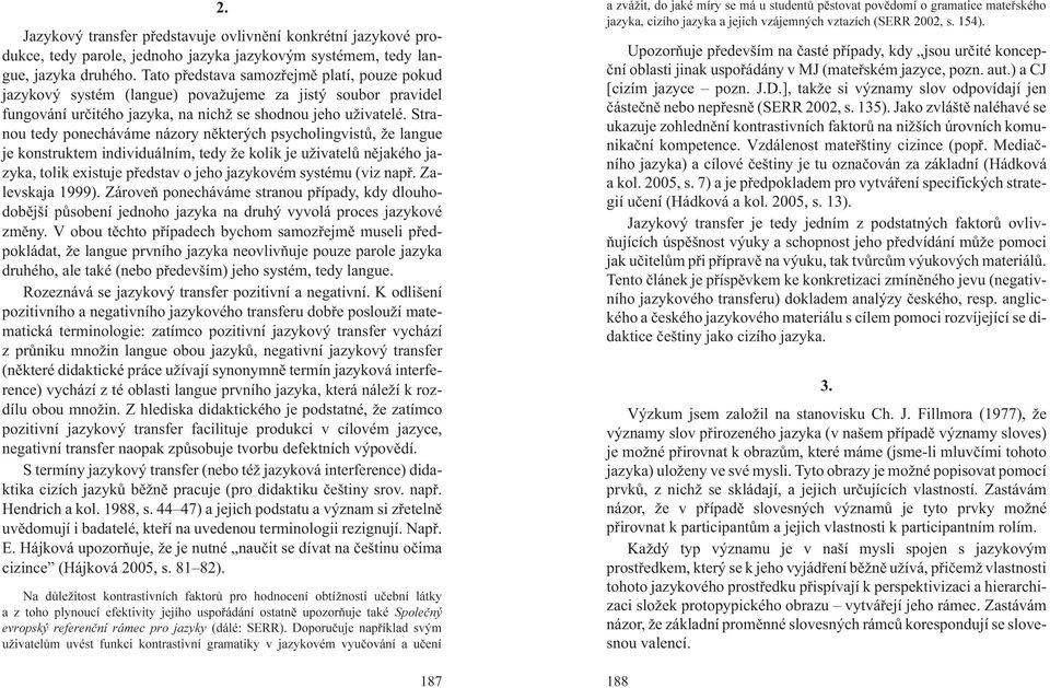 Stranou tedy ponecháváme názory nìkterých psycholingvistù, e langue je konstruktem individuálním, tedy e kolik je u ivatelù nìjakého jazyka, tolik existuje pøedstav o jeho jazykovém systému (viz napø.