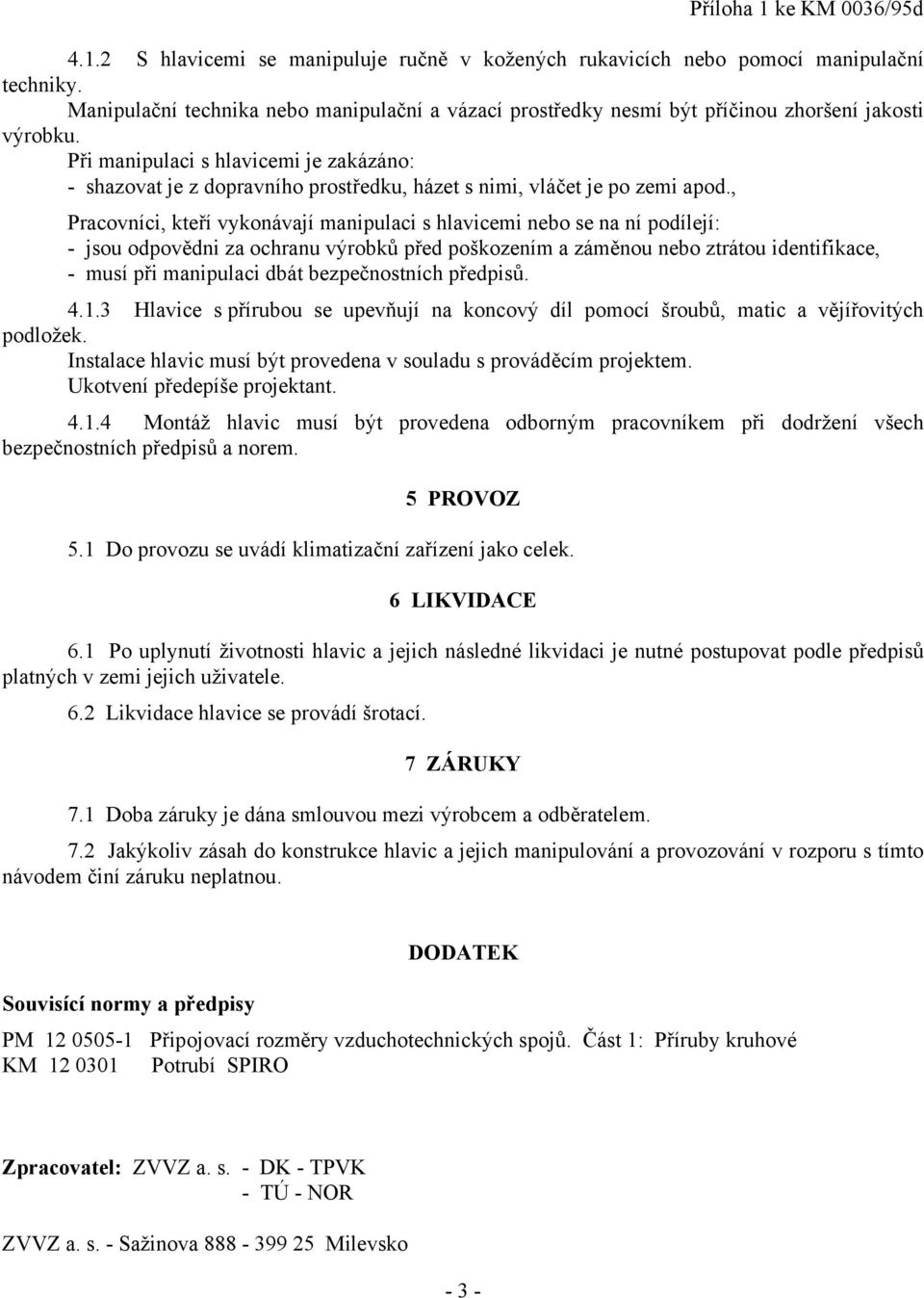 Při manipulaci s hlavicemi je zakázáno: - shazovat je z dopravního prostředku, házet s nimi, vláčet je po zemi apod.