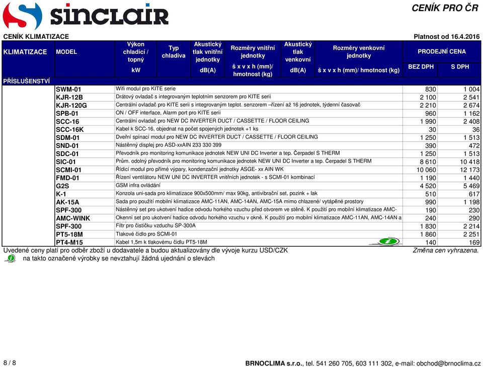 senzorem řízení až 16 jednotek, týdenní časovač 2 210 2 674 SPB-01 ON / OFF interface, Alarm port pro KITE serii 960 1 162 SCC-16 Centrální ovladač pro NEW DC INVERTER DUCT / CASSETTE / FLOOR CEILING