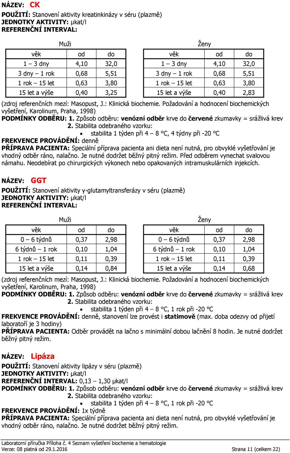 GGT POUŽITÍ: Stanovení aktivity γ-glutamyltransferázy v séru (plazmě) JEDNOTKY AKTIVITY: µkat/l stabilita 1 týden při 4 8 C, 1 rok při -20 C PŘÍPRAVA PACIENTA: Odběr provádět na lačno s minimální