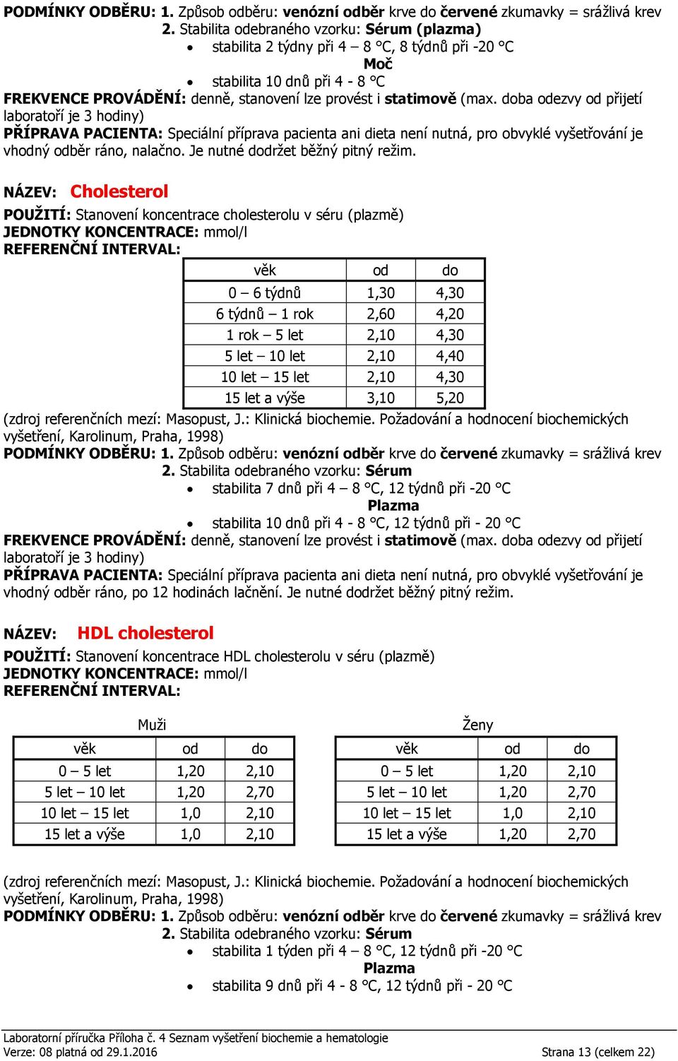 stabilita 10 dnů při 4-8 C, 12 týdnů při - 20 C vhodný odběr ráno, po 12 hodinách lačnění. Je nutné dodržet běžný pitný režim.