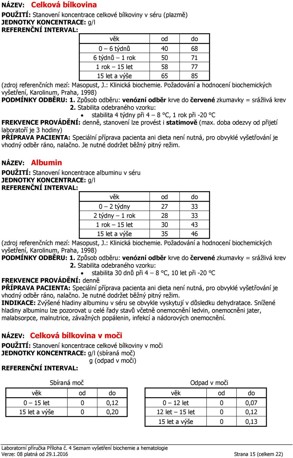 30 dnů při 4 8 C, 10 let při -20 C FREKVENCE PROVÁDĚNÍ: denně INDIKACE: Zvýšené hladiny albuminu v séru se obvykle vyskytují v důsledku dehydratace.