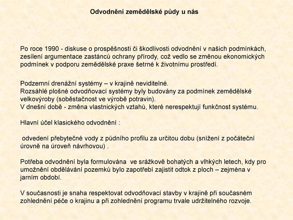 Rozsáhlé plošné odvodňovací systémy byly budovány za podmínek zemědělské velkovýroby (soběstačnost ve výrobě potravin). V dnešní době - změna vlastnických vztahů, které nerespektují funkčnost systému.