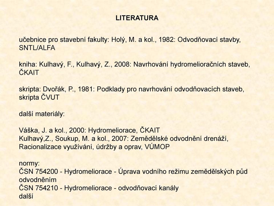 , 1981: Podklady pro navrhování odvodňovacích staveb, skripta ČVUT další materiály: Váška, J. a kol., 2000: Hydromeliorace, ČKAIT Kulhavý,Z.