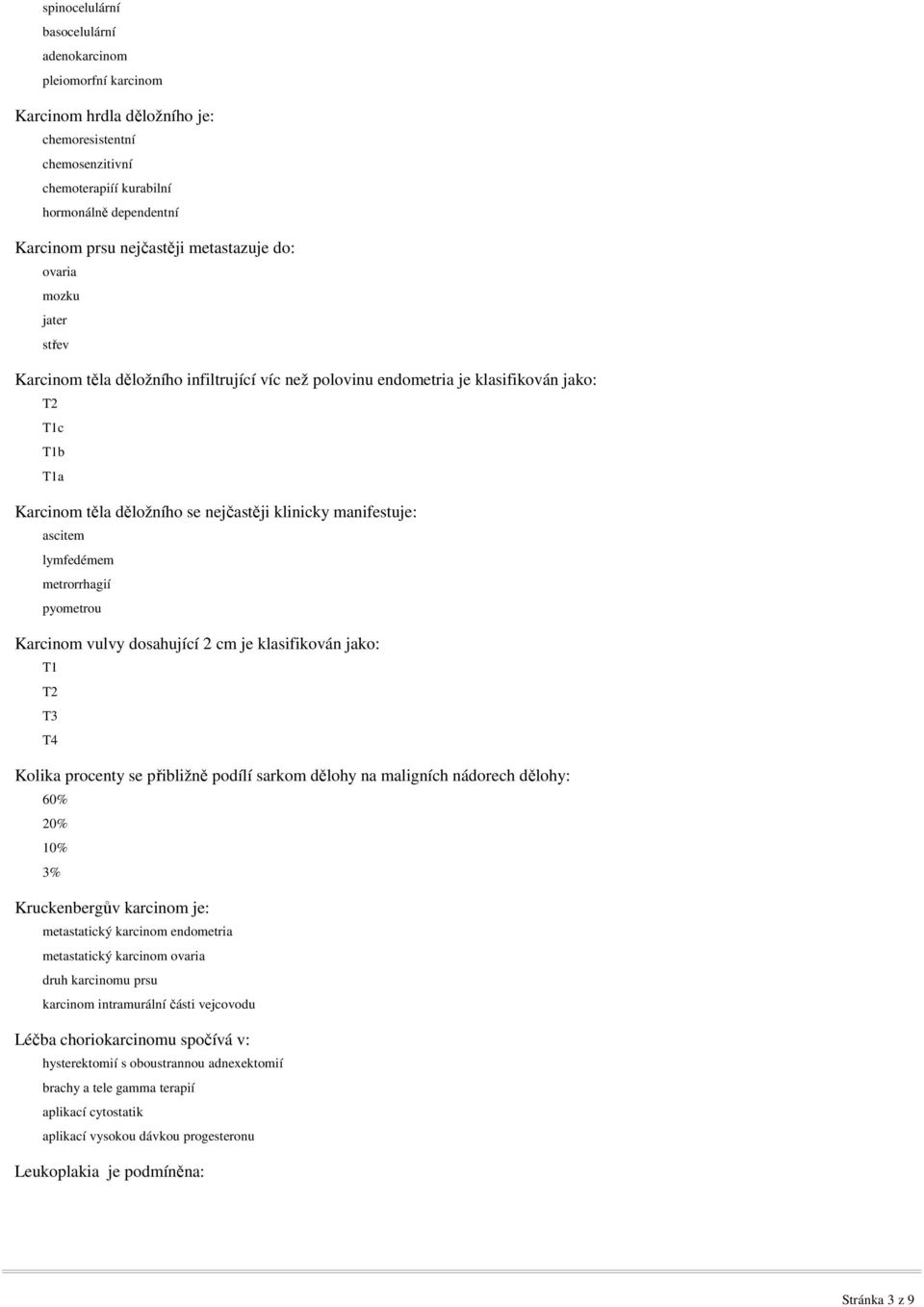manifestuje: ascitem lymfedémem metrorrhagií pyometrou Karcinom vulvy dosahující 2 cm je klasifikován jako: T1 T2 T3 T4 Kolika procenty se přibližně podílí sarkom dělohy na maligních nádorech dělohy: