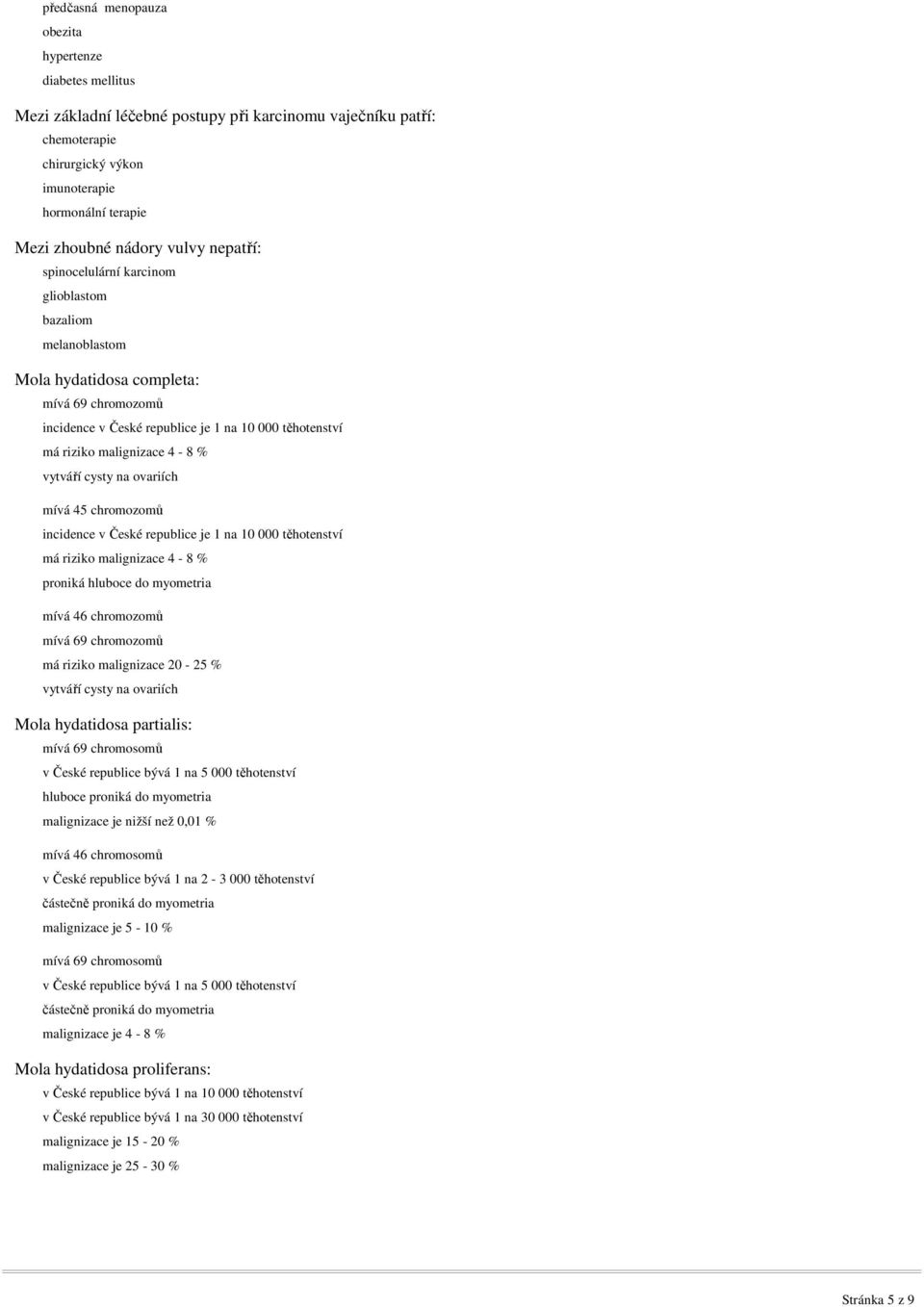 malignizace 4-8 % vytváří cysty na ovariích mívá 45 chromozomů incidence v České republice je 1 na 10 000 těhotenství má riziko malignizace 4-8 % proniká hluboce do myometria mívá 46 chromozomů mívá