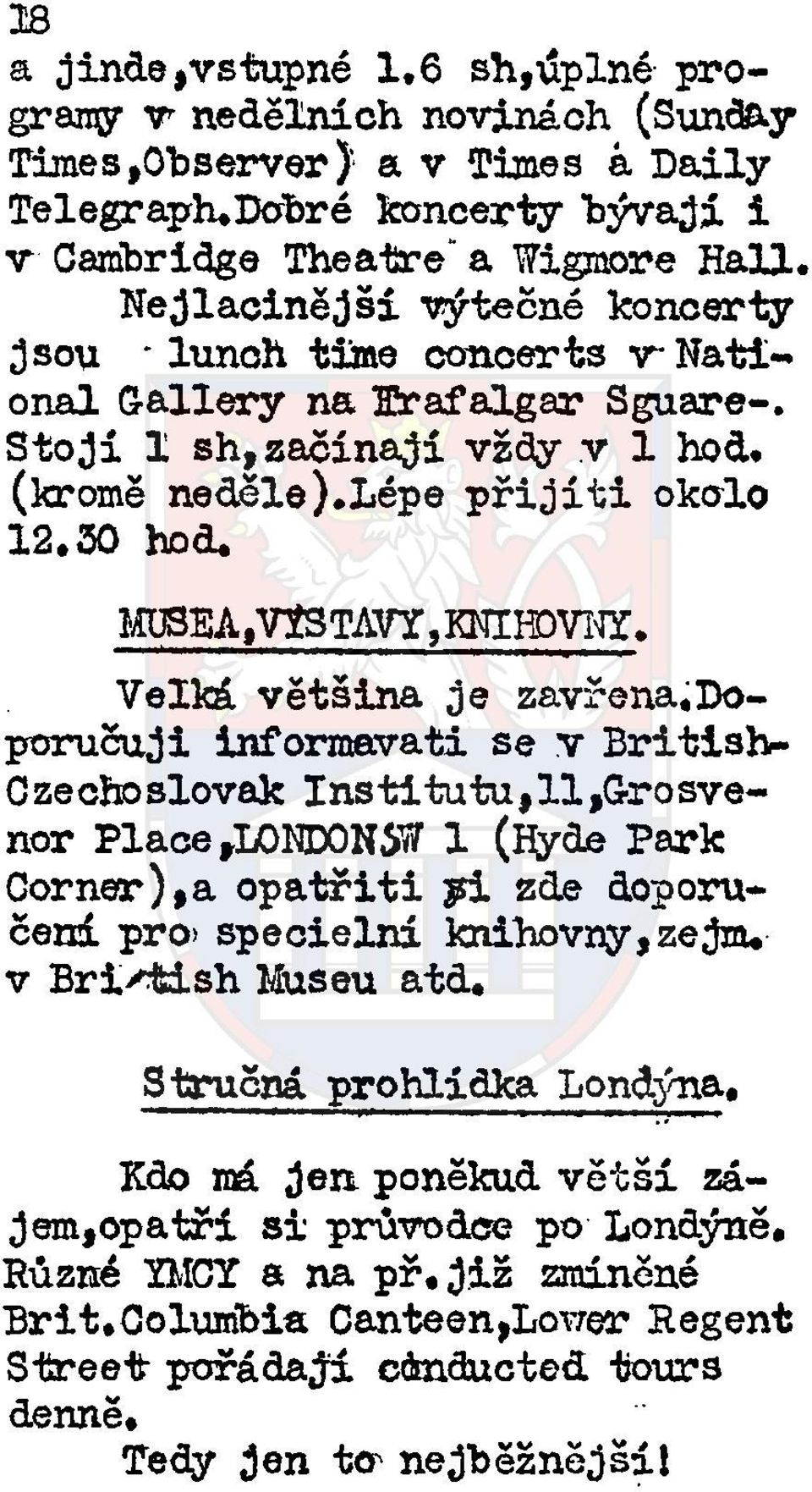 MUSEAtVYSTAVY,KNIH)TO. Velká většina je zavřena,doporučuji informavati se v British- Czechoslovak Institutu,11,Grosvenor Place,L0ND0NSííT 1 (Hyde Park Corner),a opatřiti pi zde doporučená.