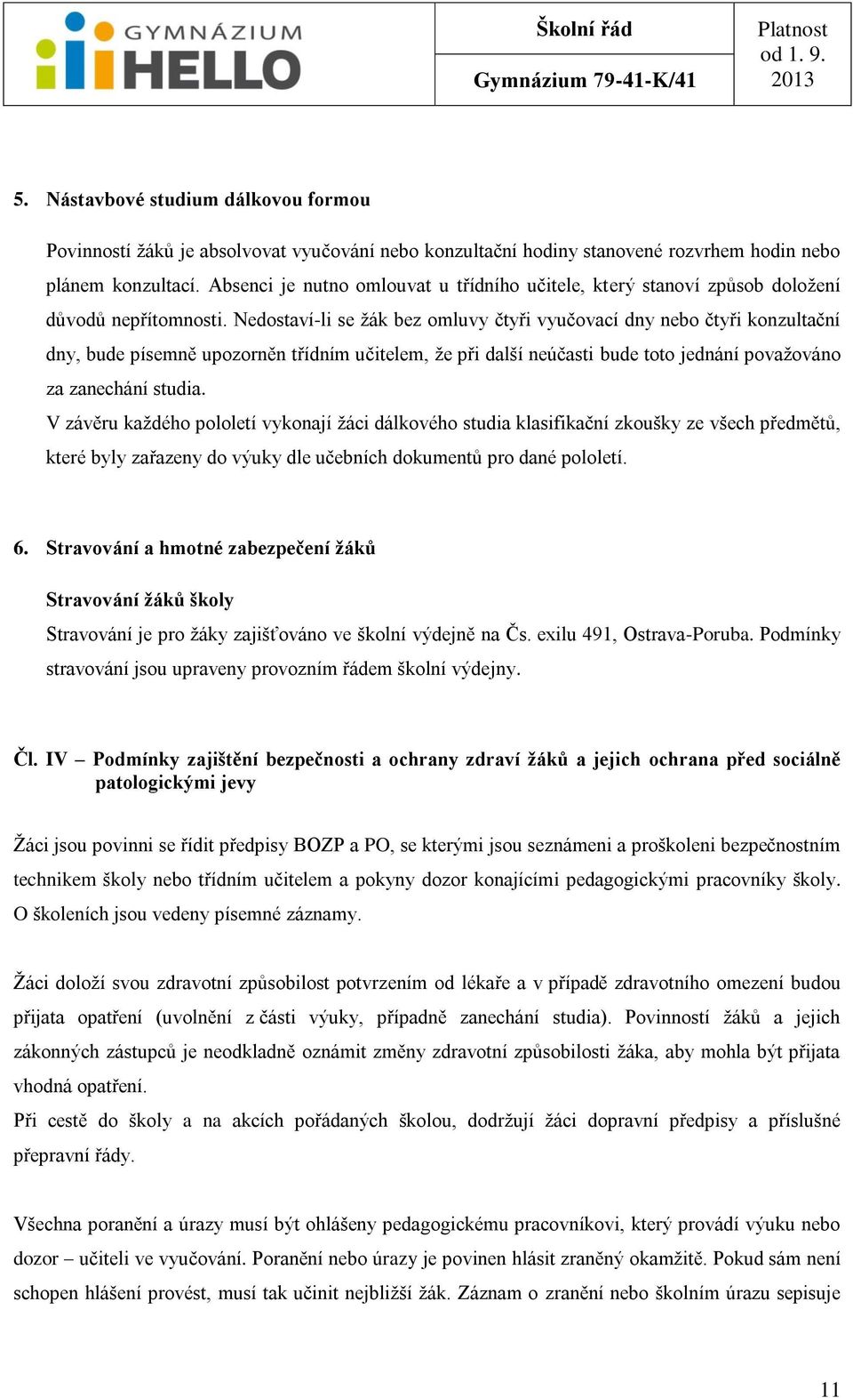 Nedostaví-li se ţák bez omluvy čtyři vyučovací dny nebo čtyři konzultační dny, bude písemně upozorněn třídním učitelem, ţe při další neúčasti bude toto jednání povaţováno za zanechání studia.