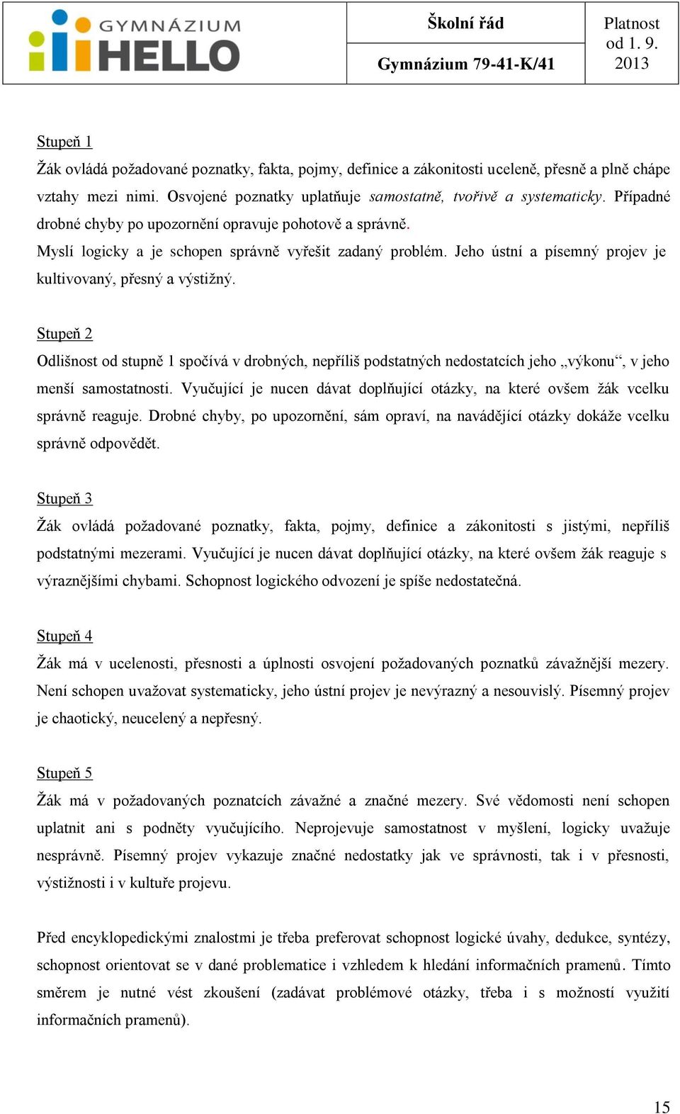 Stupeň 2 Odlišnost od stupně 1 spočívá v drobných, nepříliš podstatných nedostatcích jeho výkonu, v jeho menší samostatnosti.