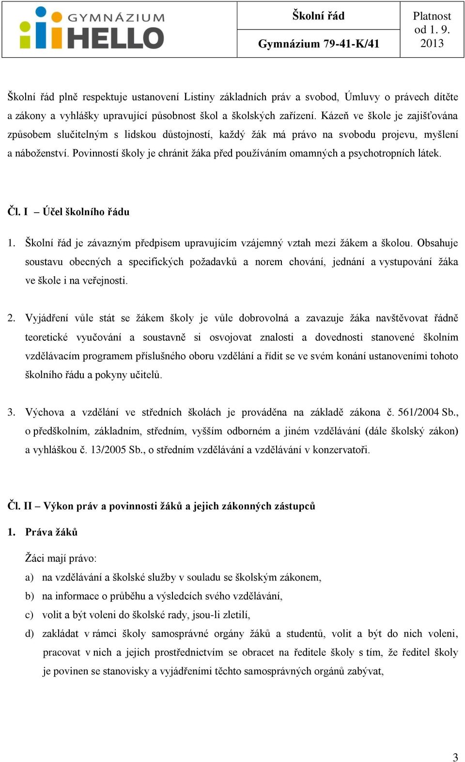 Povinností školy je chránit ţáka před pouţíváním omamných a psychotropních látek. Čl. I Účel školního řádu 1. Školní řád je závazným předpisem upravujícím vzájemný vztah mezi ţákem a školou.