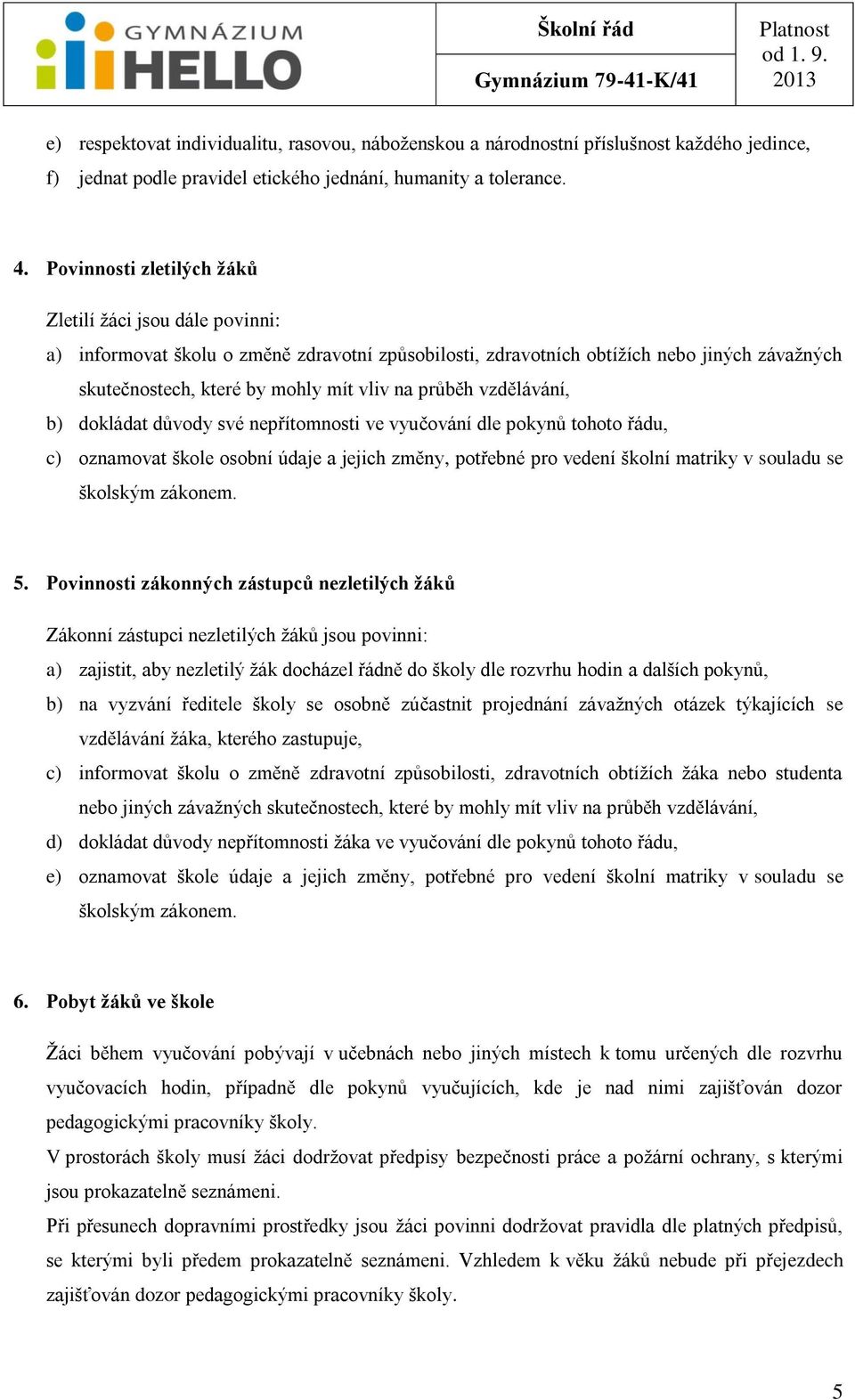 průběh vzdělávání, b) dokládat důvody své nepřítomnosti ve vyučování dle pokynů tohoto řádu, c) oznamovat škole osobní údaje a jejich změny, potřebné pro vedení školní matriky v souladu se školským