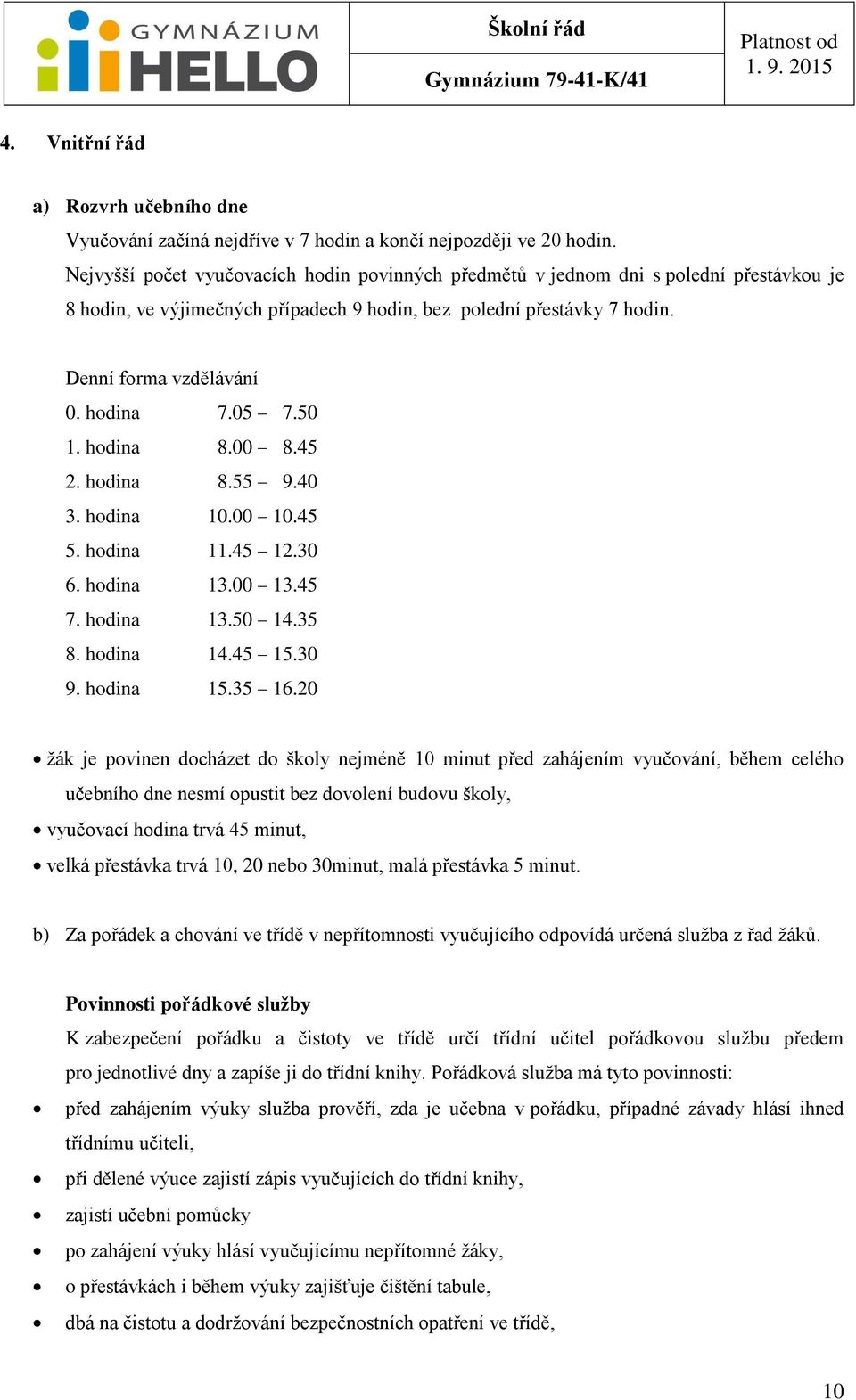 05 7.50 1. hodina 8.00 8.45 2. hodina 8.55 9.40 3. hodina 10.00 10.45 5. hodina 11.45 12.30 6. hodina 13.00 13.45 7. hodina 13.50 14.35 8. hodina 14.45 15.30 9. hodina 15.35 16.